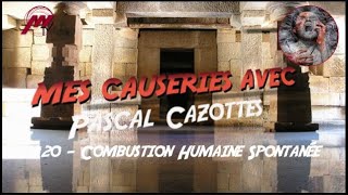 La Combustion Humaine Spontanée  20  Mes causeries avec Pascal Cazottes [upl. by Egduj389]