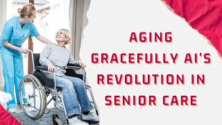 Aging Gracefully AIs Revolution in Senior Care [upl. by Eecyaj748]