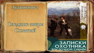 quotСнедные звери Сохатыйquot quotЗаписки охотника Восточной Сибириquot А Черкасов [upl. by Ecadnarb718]