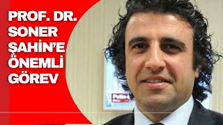 PROF DR SONER ŞAHİN’E ÖNEMLİ GÖREV [upl. by Minsk]