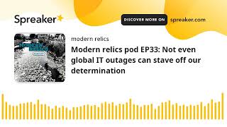 Modern relics pod EP33 Not even global IT outages can stave off our determination made with Spreak [upl. by Alaecim]