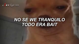 NO SE WEY TRANQUILO TODO ERA BAIT  LETRA [upl. by Honorine]