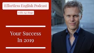 Your Success In 2019  Effortless English Podcast with AJ Hoge [upl. by Ennagroeg439]