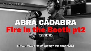 Abra Cadabra  Fire in the Booth  מתורגם [upl. by Ogirdor]