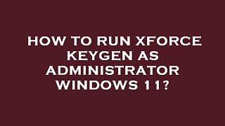 How to run xforce keygen as administrator windows 11 [upl. by Eelrahc]