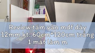 Review tấm ván mdf dày 12mm kt 60cm120cm trắng 1 mặt làm mặt bàn kệ tủ [upl. by Mihe]