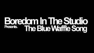 Boredom In The Studio  The Blue Waffle Song [upl. by Nailliw]