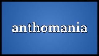 Anthomania Meaning [upl. by Nosliw]