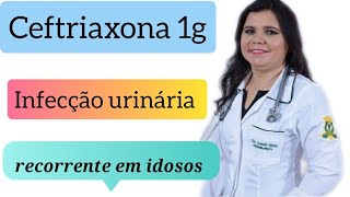 Ceftriaxona 1g  infecção urinária recorrente em idosos [upl. by Ramsden]