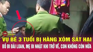 Xót xa vụ bé 3 tuổi bị hàng xóm sát hại Nỗi đau dày vò gia đình nạn nhân chưa thể nguôi ngoai [upl. by Lavro]