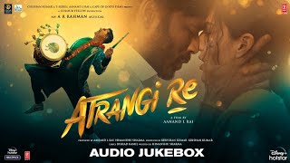 Atrangi Re  Audio Jukebox  ARRahman  Akshay K Sara A K Dhanush Aanand L Rai  Bhushan K [upl. by Aloin]