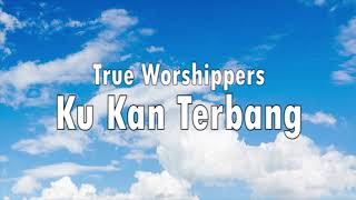 True Worshippers  Ku Kan Terbang Lirik [upl. by Beckman]