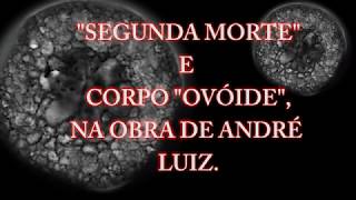 Segunda Morte e Corpos quotOvóidesquot por André Luiz [upl. by Malory]