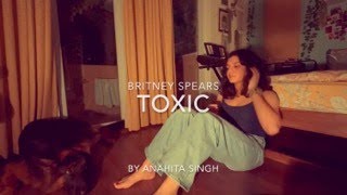 Toxic covered by Anahita Singh [upl. by Tigram]