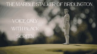 The Marble Stalker Of Bridlington Voice Only With Black Screen [upl. by Barbara]