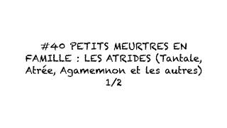 40 Petits meurtres en famille  les Atrides Tantale Atrée Agamemnon et les autres 12 [upl. by Kelbee492]