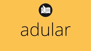 Que significa ADULAR • adular SIGNIFICADO • adular DEFINICIÓN • Que es ADULAR [upl. by Eanom]