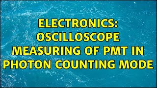 Electronics Oscilloscope measuring of PMT in photon counting mode 2 Solutions [upl. by Viens]