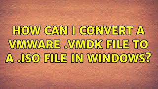 How can I convert a VMware vmdk file to a iso file in Windows 2 Solutions [upl. by Rukna]