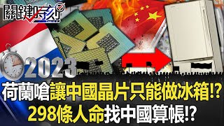 【中國秘辛】荷蘭嗆讓中國晶片只能做冰箱！？ 習近平惹禍上身…荷298條人命找中國算帳！？【關鍵時刻】202303093 劉寶傑 黃世聰 吳子嘉 林廷輝 姚惠珍 [upl. by Jo-Ann]