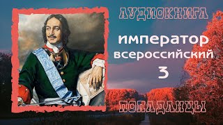 АУДИОКНИГА ПОПАДАНЦЫ ИМПЕРАТОР ВСЕРОССИЙСКИЙ 3 [upl. by Lavud705]