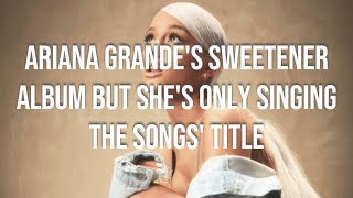 ARIANA GRANDES SWEETENER ALBUM BUT SHES ONLY SINGING THE SONG TITLE [upl. by Mattias]