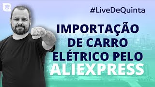 Importação de Carro Elétrico pelo Aliexpress LiveDeQuinta [upl. by Asiluy353]