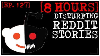 8 HOUR COMPILATION Disturbing Stories From Reddit EP 127 [upl. by Yllen]