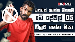 ධනවත් වෙන්න ඕනනම් මේ දේවල් 5 මිලට ගන්න එපා  Dont buy these until you become rich  Big Boss [upl. by Hevak]