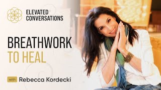 Breathwork to heal  Rebecca Kordecki  Elevated Conversations Podcast [upl. by Selec]