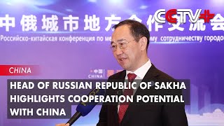 Head of Russian Republic of Sakha Highlights Cooperation Potential with China [upl. by Nbi]