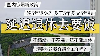 中国惊爆新政策，延迟退休要饭去？多干5年多交5年社保。到底谁保障谁？北京房价 上海房价 中国经济 倒闭 房产 买房 创业 裁员 经济危机 失业 北京 经济下行 [upl. by At13]