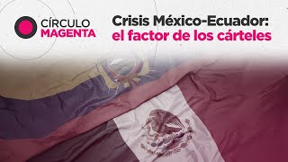 Círculo Magenta Crisis MéxicoEcuador el factor de los cárteles [upl. by Adiaj393]