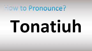 How to Pronounce Tonatiuh [upl. by Iatnwahs]