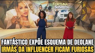 FANTÁSTICO EXPÔE ESQUEMA DE DEOLANE E IRMÃS DA INFLUENCER FICAM FURIOSAS [upl. by Sammie]