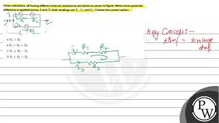 Three voltmeters all having different internal resistances are joined as shown in figure When [upl. by Joktan]