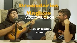 Dromedarios Mágicos en AUDIOFILOSOS PODCAST E20  Reconocer Conocer y Actuar [upl. by Ydnew]