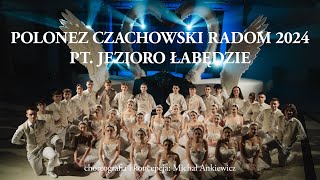 POLONEZ ARTYSTYCZNY CZACHOWSKI RADOM 2024 „JEZIORO ŁABĘDZIE” CHOREOGRAFIA KONCEPCJA MICHAŁ ANKIEWICZ [upl. by Harac]