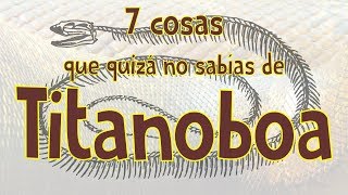 7 cosas que quizá no sabías de TITANOBOA [upl. by Ydde]