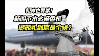 朝鲜都要学！新船下水必砸香槟，掷瓶礼到底是个啥？ [upl. by Aleyam]