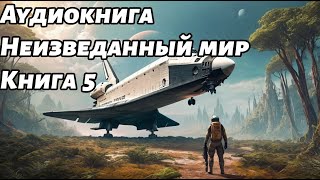 Неизведанный мир Аудиокнига Книга 5 Космос фантастика [upl. by Nylrac]