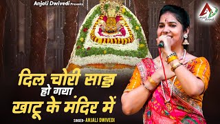 दिल चोरी साड्डा हो गया खाटू के मंदिर में  Anjali Dwivedi Ji [upl. by Luar]