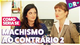 MACHISMO AO CONTRÁRIO 2 😱 MACHISMO AS AVESSAS NÃO É FEMINISMO 😱 COMO SERIA SE  DRelacionamentos [upl. by Llehcear]