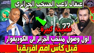 كارثة كبيرة  إعتقال لاعب المنتخب الجزائري اول وصول منتخب الجزائر الى الكوديفوار قبل كأس امم افريقيا [upl. by Ardnak]