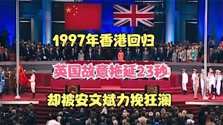 1997年香港回归，英国故意拖延23秒，却被安文斌力挽狂澜 [upl. by Aunson934]