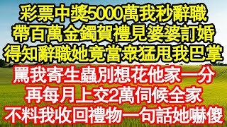 彩票中獎5000萬我秒辭職，帶百萬金鐲賀禮見婆婆訂婚，得知辭職她竟當眾猛甩我巴掌，罵我寄生蟲別想花他家一分，再每月上交2萬伺候全家，不料我收回禮物一句話她嚇傻真情故事會老年故事情感需求愛情 [upl. by Valerian]