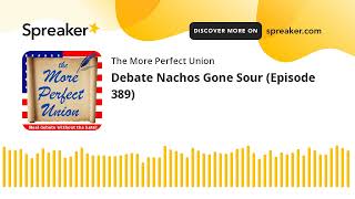 Debate Nachos Gone Sour Episode 389 [upl. by Herstein907]