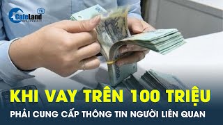 Vay ngân hàng từ 100 triệu đồng phải cung cấp thông tin người có liên quan  CafeLand [upl. by Nlocnil259]