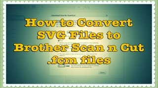 How to Convert SVG files to Brother Scan n Cut fcm files Tutorial [upl. by Allemat]