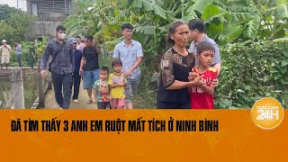 Trực tiếp từ hiện trường tìm thấy 3 anh em ruột mất tích ở Ninh Bình Gia đình vui mừng khôn xiết [upl. by Leamse563]